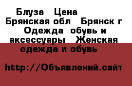 Блуза › Цена ­ 1 200 - Брянская обл., Брянск г. Одежда, обувь и аксессуары » Женская одежда и обувь   